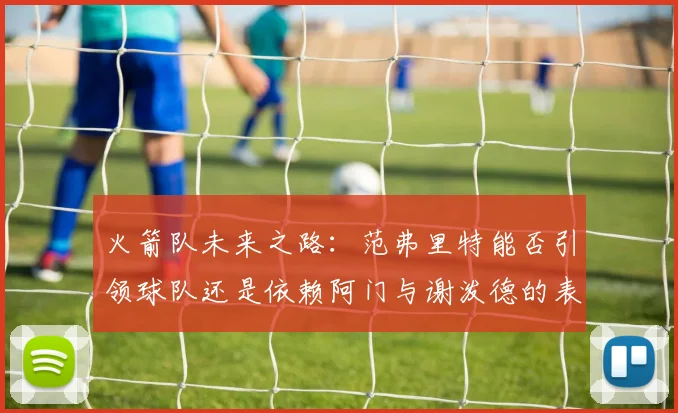 火箭队未来之路：范弗里特能否引领球队还是依赖阿门与谢泼德的表现