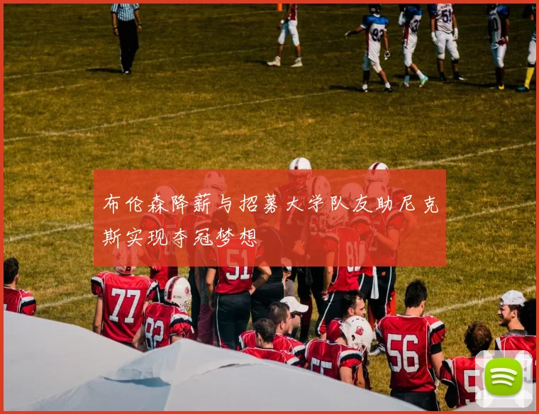 布伦森降薪与招募大学队友助尼克斯实现夺冠梦想
