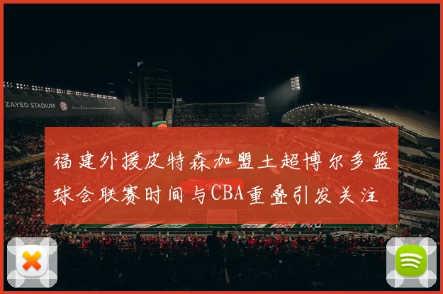 福建外援皮特森加盟土超博尔多篮球会联赛时间与CBA重叠引发关注