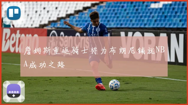 詹姆斯重返骑士将为布朗尼铺就NBA成功之路