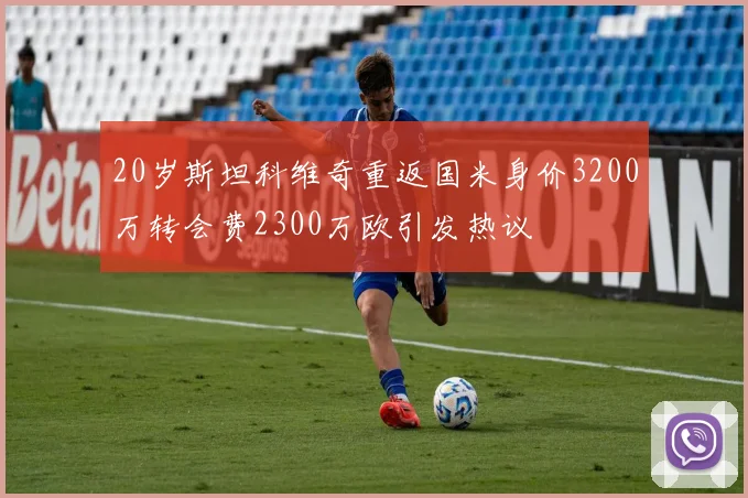 20岁斯坦科维奇重返国米身价3200万转会费2300万欧引发热议