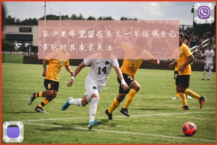亚沙里希望留在米兰一年证明自己多队对其表示关注