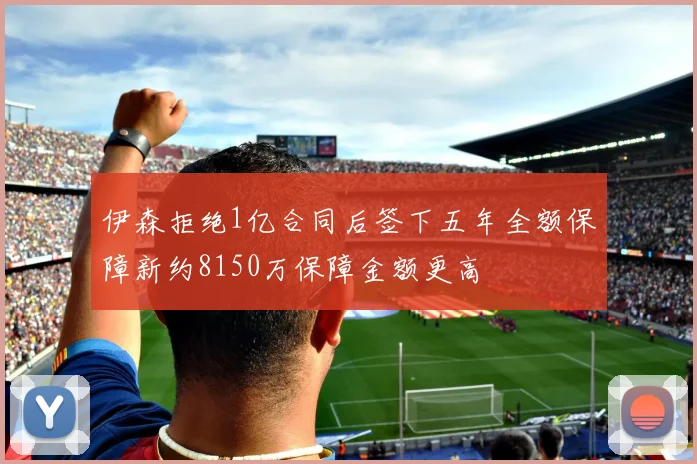 伊森拒绝1亿合同后签下五年全额保障新约8150万保障金额更高
