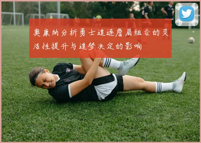 奥康纳分析勇士追逐詹眉组合的灵活性提升与追梦决定的影响